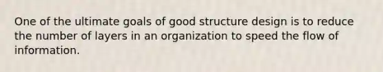 One of the ultimate goals of good structure design is to reduce the number of layers in an organization to speed the flow of information.