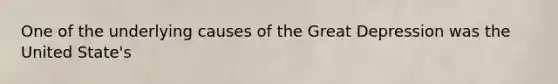 One of the underlying causes of the Great Depression was the United State's