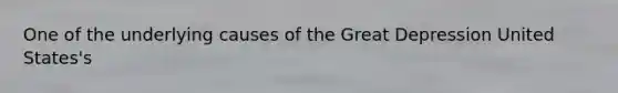 One of the underlying causes of the Great Depression United States's