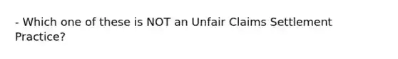 - Which one of these is NOT an Unfair Claims Settlement Practice?