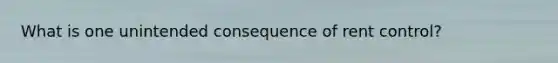What is one unintended consequence of rent control?