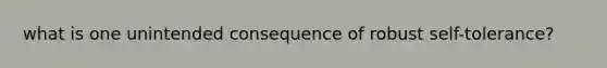 what is one unintended consequence of robust self-tolerance?