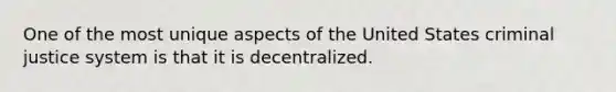 One of the most unique aspects of the United States criminal justice system is that it is decentralized.