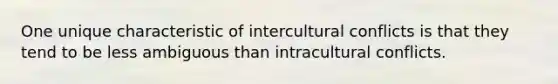 One unique characteristic of intercultural conflicts is that they tend to be less ambiguous than intracultural conflicts.