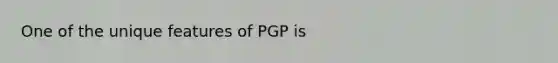 One of the unique features of PGP is