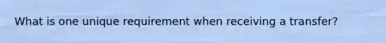 What is one unique requirement when receiving a transfer?