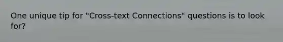 One unique tip for "Cross-text Connections" questions is to look for?
