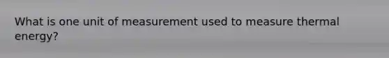 What is one unit of measurement used to measure thermal energy?