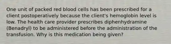 One unit of packed red blood cells has been prescribed for a client postoperatively because the client's hemoglobin level is low. The health care provider prescribes diphenhydramine (Benadryl) to be administered before the administration of the transfusion. Why is this medication being given?