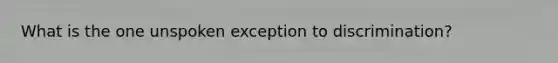 What is the one unspoken exception to discrimination?