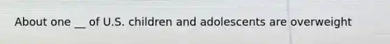 About one __ of U.S. children and adolescents are overweight