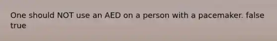 One should NOT use an AED on a person with a pacemaker. false true