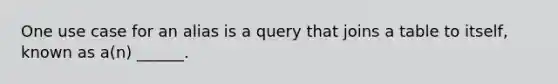 One use case for an alias is a query that joins a table to itself, known as a(n) ______.