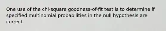 One use of the chi-square goodness-of-fit test is to determine if specified multinomial probabilities in the null hypothesis are correct.