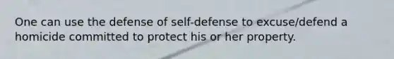 One can use the defense of self-defense to excuse/defend a homicide committed to protect his or her property.