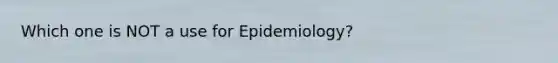 Which one is NOT a use for Epidemiology?