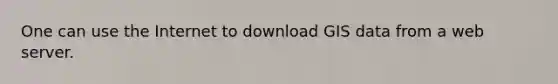 One can use the Internet to download GIS data from a web server.