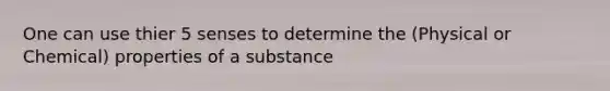 One can use thier 5 senses to determine the (Physical or Chemical) properties of a substance