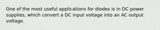 One of the most useful applications for diodes is in DC power supplies, which convert a DC input voltage into an AC output voltage.