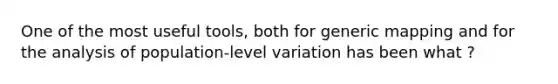 One of the most useful tools, both for generic mapping and for the analysis of population-level variation has been what ?