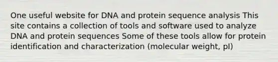 One useful website for DNA and protein sequence analysis This site contains a collection of tools and software used to analyze DNA and protein sequences Some of these tools allow for protein identification and characterization (molecular weight, pI)