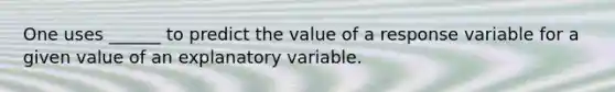 One uses ______ to predict the value of a response variable for a given value of an explanatory variable.