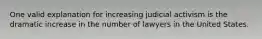 One valid explanation for increasing judicial activism is the dramatic increase in the number of lawyers in the United States.