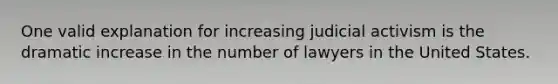 One valid explanation for increasing judicial activism is the dramatic increase in the number of lawyers in the United States.