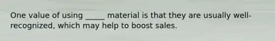 One value of using _____ material is that they are usually well-recognized, which may help to boost sales.