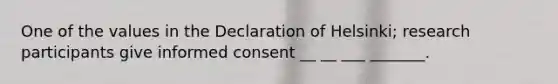 One of the values in the Declaration of Helsinki; research participants give informed consent __ __ ___ _______.