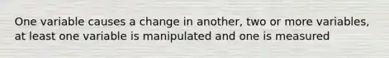 One variable causes a change in another, two or more variables, at least one variable is manipulated and one is measured