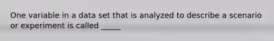 One variable in a data set that is analyzed to describe a scenario or experiment is called _____