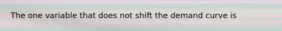 The one variable that does not shift the demand curve is