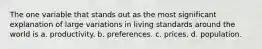 The one variable that stands out as the most significant explanation of large variations in living standards around the world is a. productivity. b. preferences. c. prices. d. population.