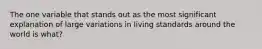 The one variable that stands out as the most significant explanation of large variations in living standards around the world is what?