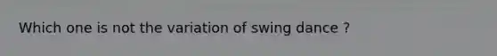 Which one is not the variation of swing dance ?