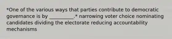 *One of the various ways that parties contribute to democratic governance is by __________.* narrowing voter choice nominating candidates dividing the electorate reducing accountability mechanisms