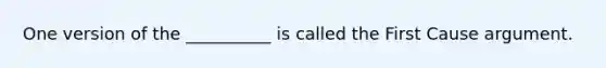 One version of the __________ is called the First Cause argument.