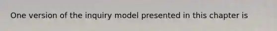 One version of the inquiry model presented in this chapter is