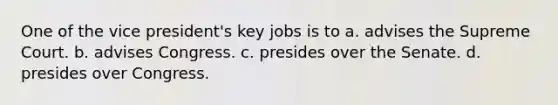 One of the vice president's key jobs is to a. advises the Supreme Court. b. advises Congress. c. presides over the Senate. d. presides over Congress.