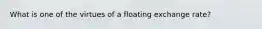 What is one of the virtues of a floating exchange rate?