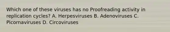 Which one of these viruses has no Proofreading activity in replication cycles? A. Herpesviruses B. Adenoviruses C. Picornaviruses D. Circoviruses