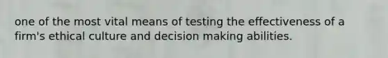 one of the most vital means of testing the effectiveness of a firm's ethical culture and decision making abilities.