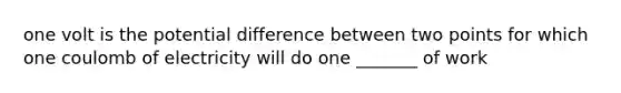 one volt is the potential difference between two points for which one coulomb of electricity will do one _______ of work