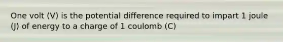 One volt (V) is the potential difference required to impart 1 joule (J) of energy to a charge of 1 coulomb (C)