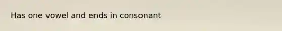 Has one vowel and ends in consonant