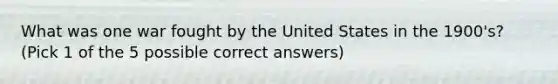 What was one war fought by the United States in the 1900's? (Pick 1 of the 5 possible correct answers)