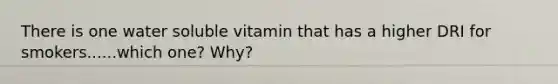 There is one water soluble vitamin that has a higher DRI for smokers......which one? Why?