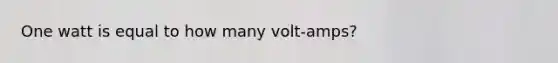 ​One watt is equal to how many volt-amps?