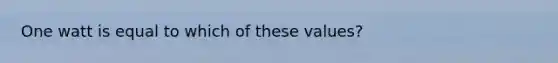 One watt is equal to which of these values?